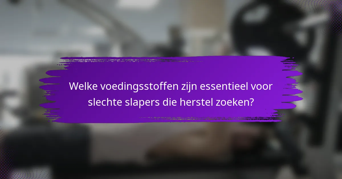 Welke voedingsstoffen zijn essentieel voor slechte slapers die herstel zoeken?