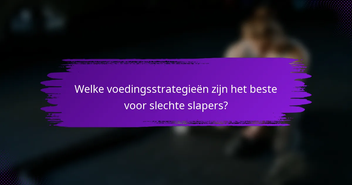 Welke voedingsstrategieën zijn het beste voor slechte slapers?