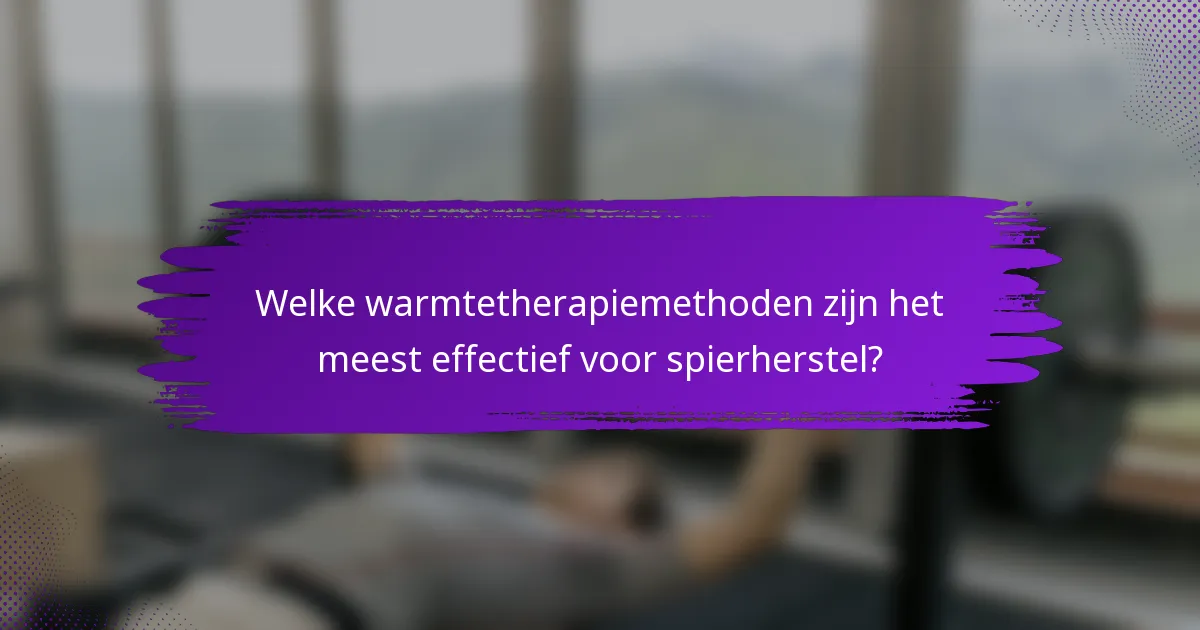 Welke warmtetherapiemethoden zijn het meest effectief voor spierherstel?