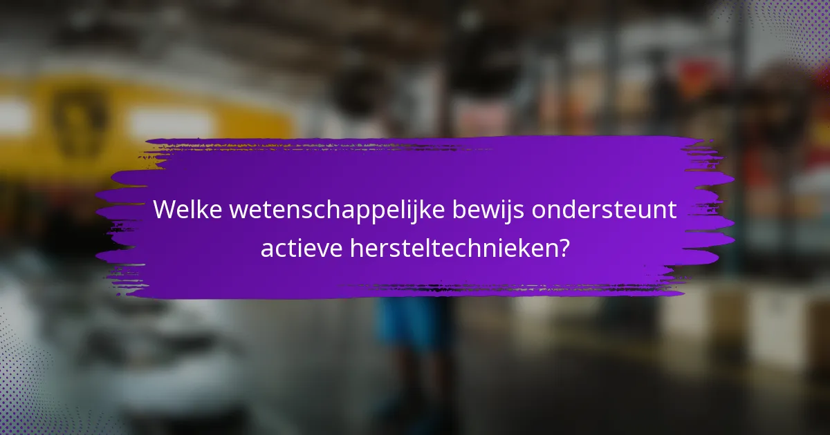 Welke wetenschappelijke bewijs ondersteunt actieve hersteltechnieken?