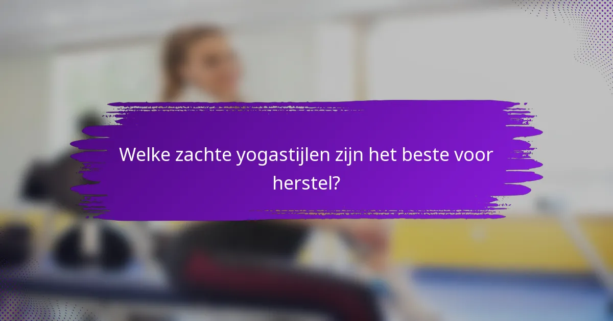 Welke zachte yogastijlen zijn het beste voor herstel?