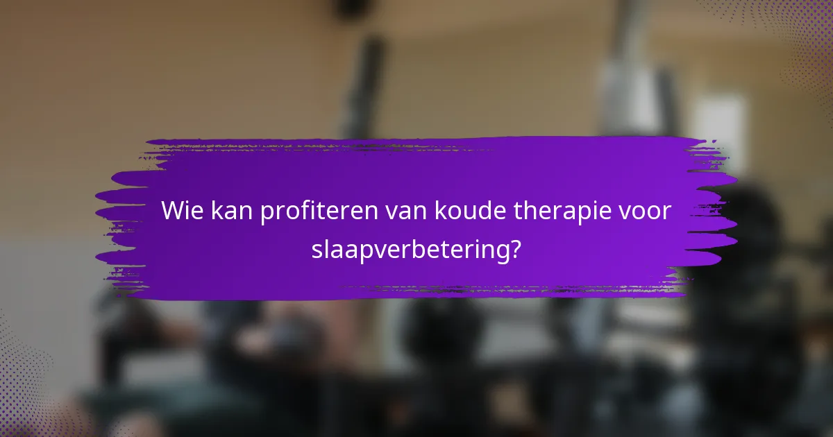 Wie kan profiteren van koude therapie voor slaapverbetering?
